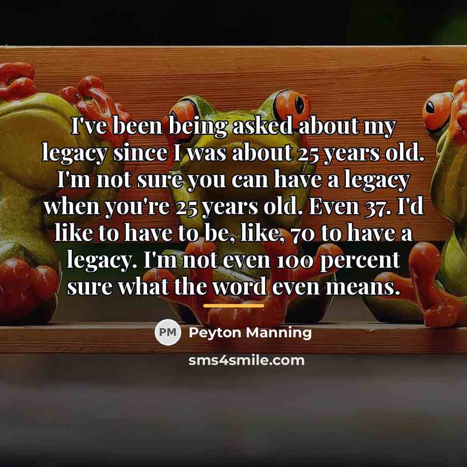 “I've been being asked about my legacy since I was…” quote by Peyton Manning