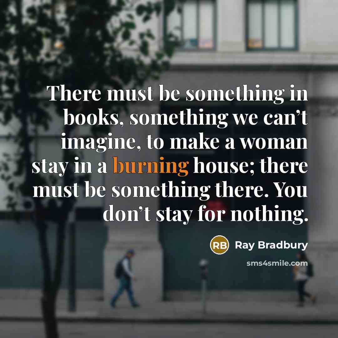 “There must be something in books, something we can’t imagine,…” quote by Ray Bradbury