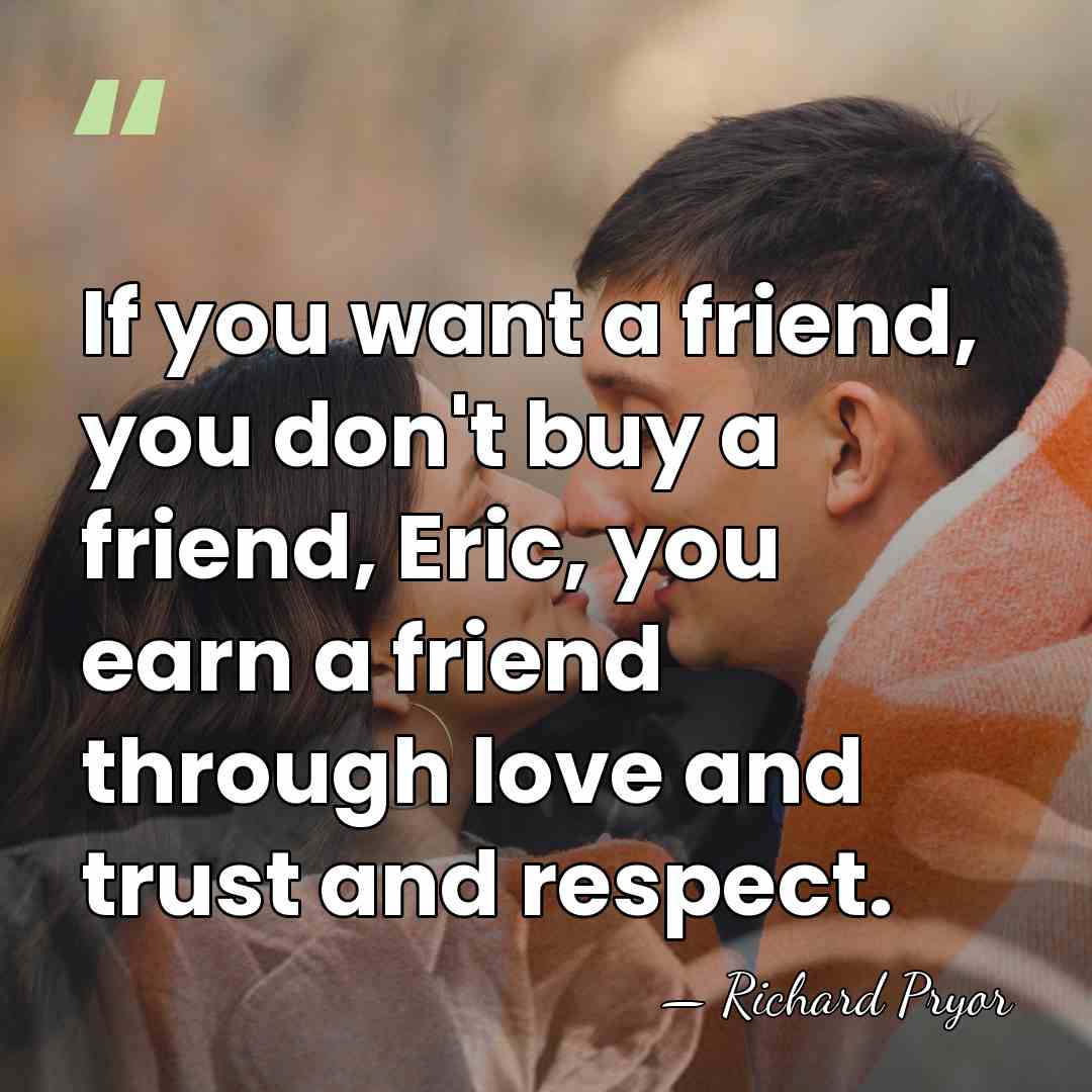 If you want a friend, you don't buy a friend, Eric, you&hellip; - Richard Pryor