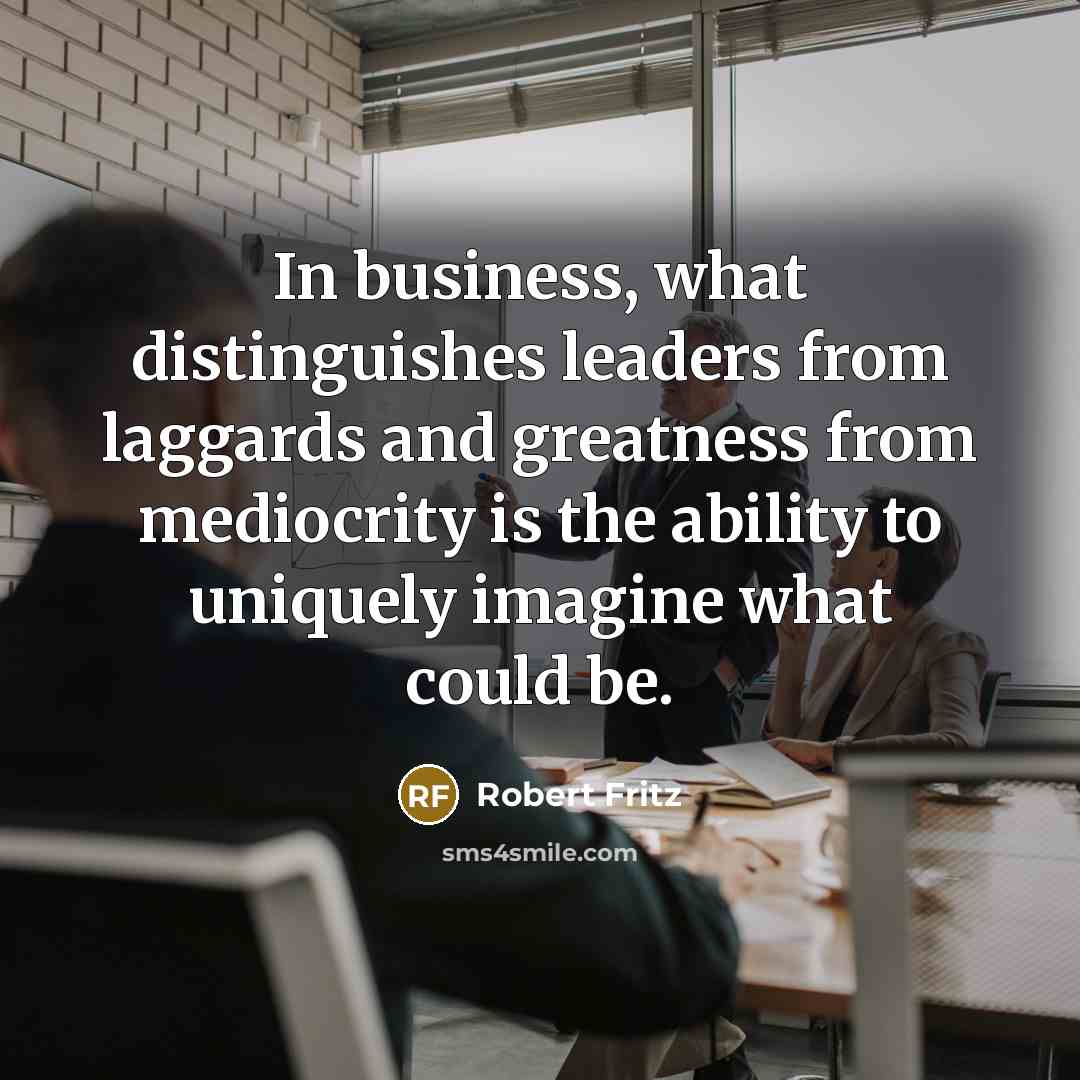 “In business, what distinguishes leaders from laggards and greatness from…” quote by Robert Fritz