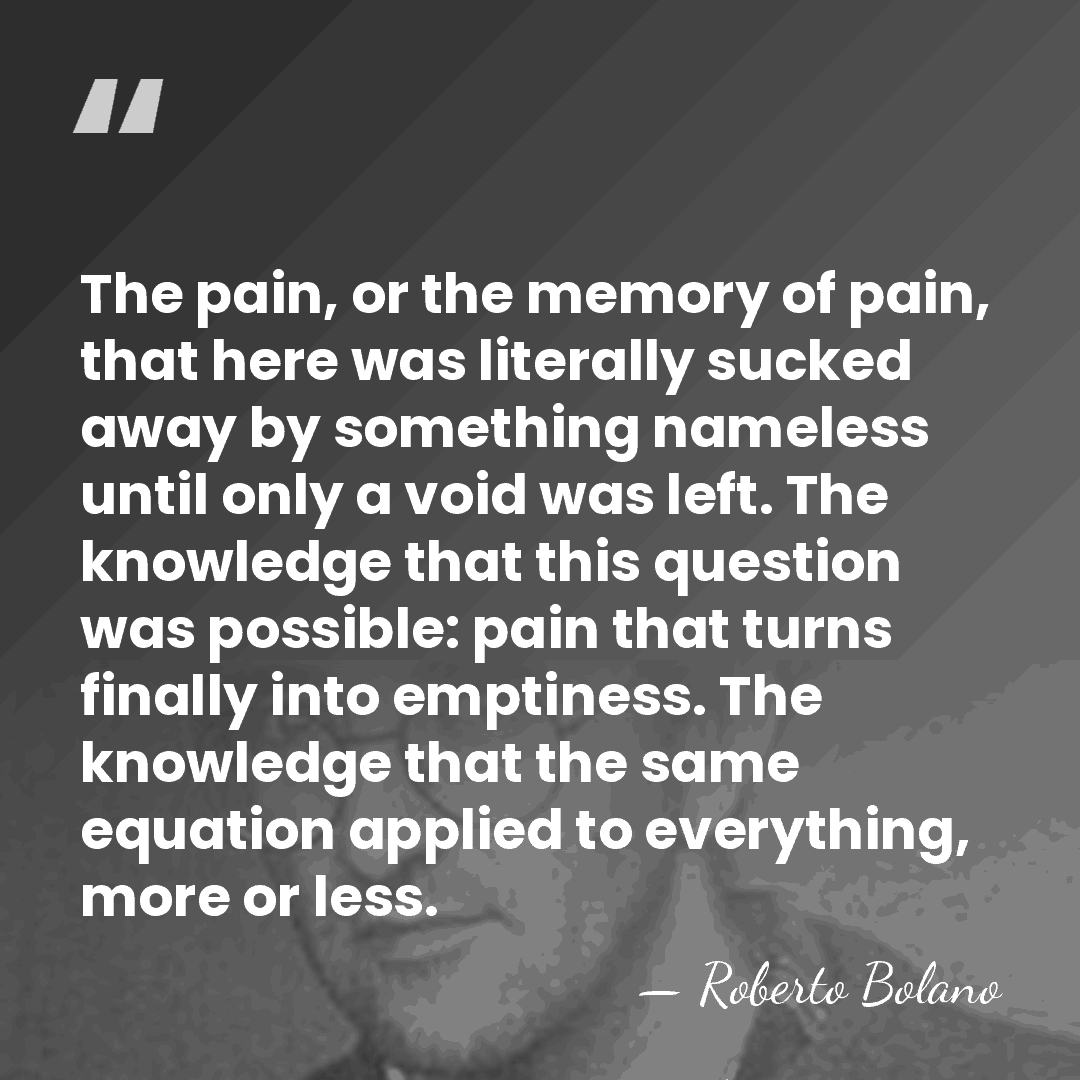 The pain, or the memory of pain, that here was literally sucked&hellip; - Roberto Bolano