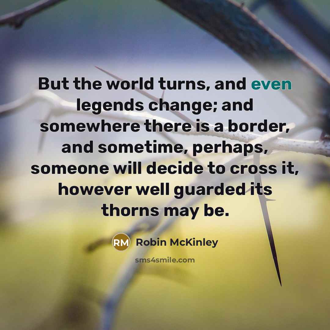 “But the world turns, and even legends change; and somewhere…” quote by Robin McKinley