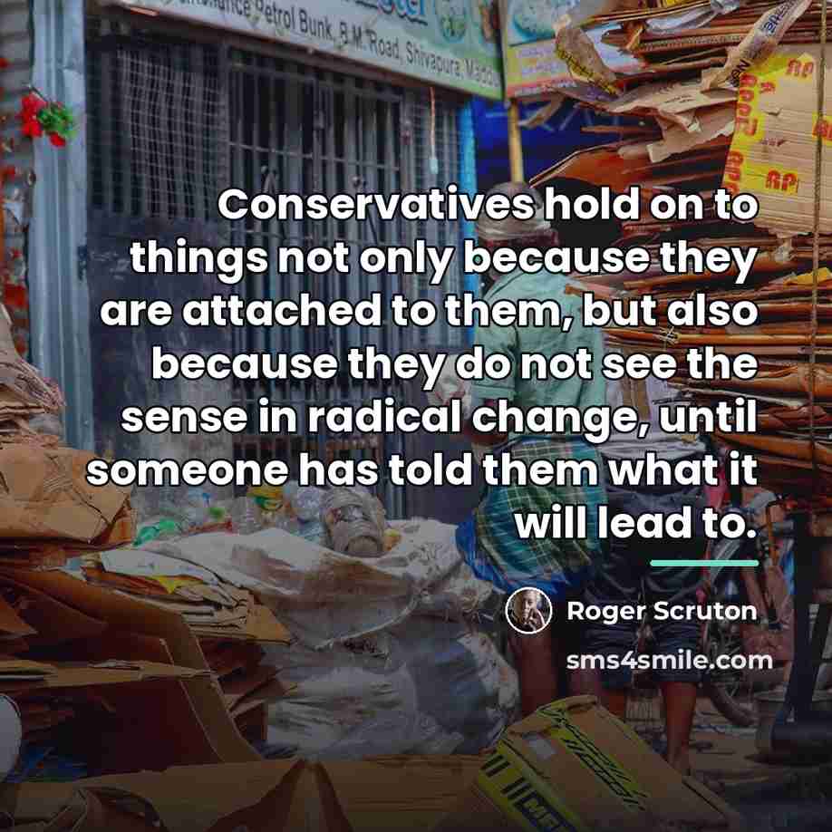 “Conservatives hold on to things not only because they are…” quote by Roger Scruton