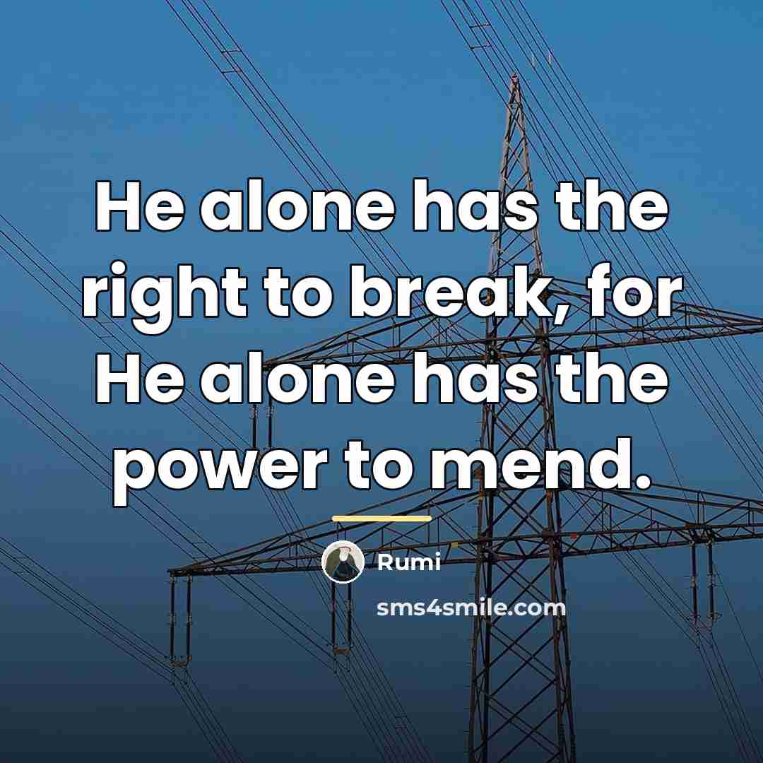 “He alone has the right to break, for He alone…” quote by Rumi