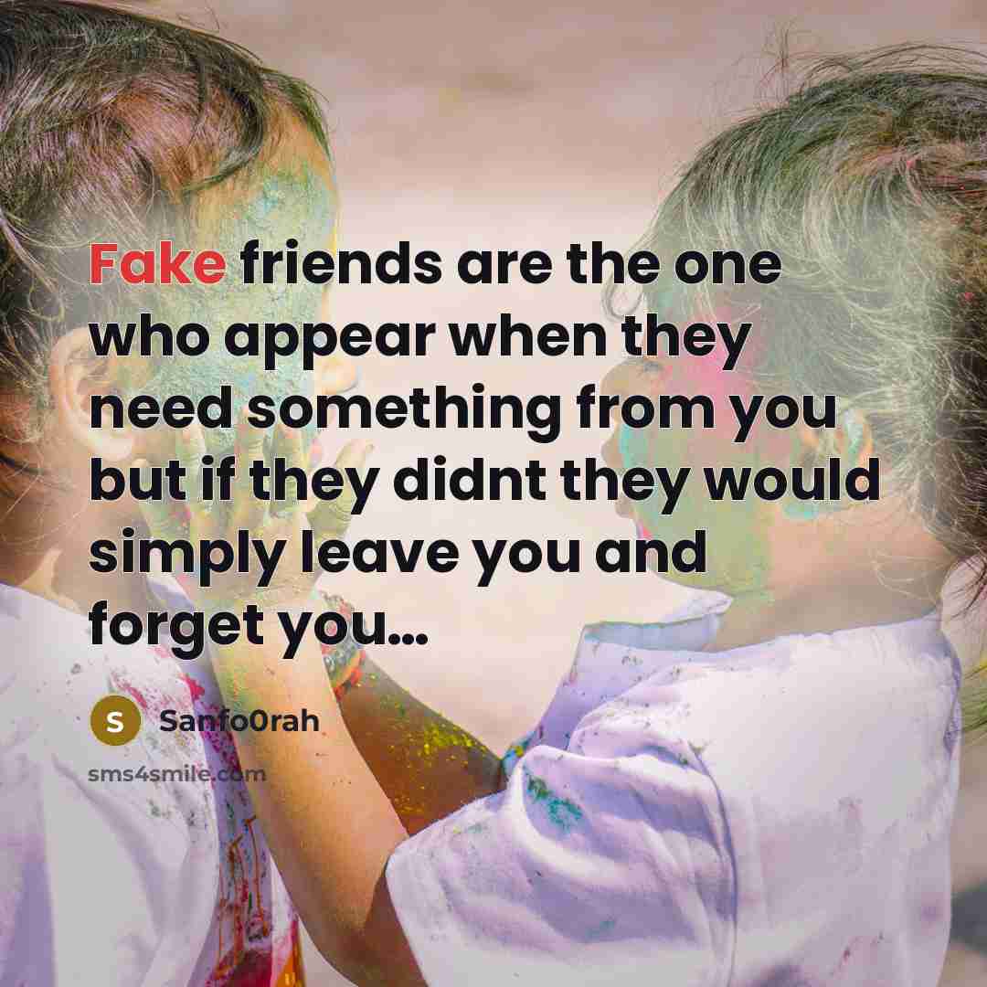 “Fake friends are the one who appear when they need something from you but if they didnt they would simply leave you and forget you…” quote by Sanfo0rah