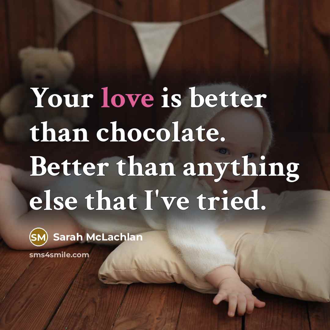 “Your love is better than chocolate. Better than anything else…” quote by Sarah McLachlan