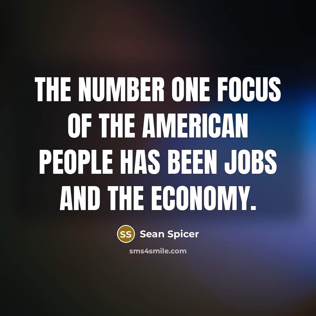 “The number one focus of the American people has been…” quote by Sean Spicer