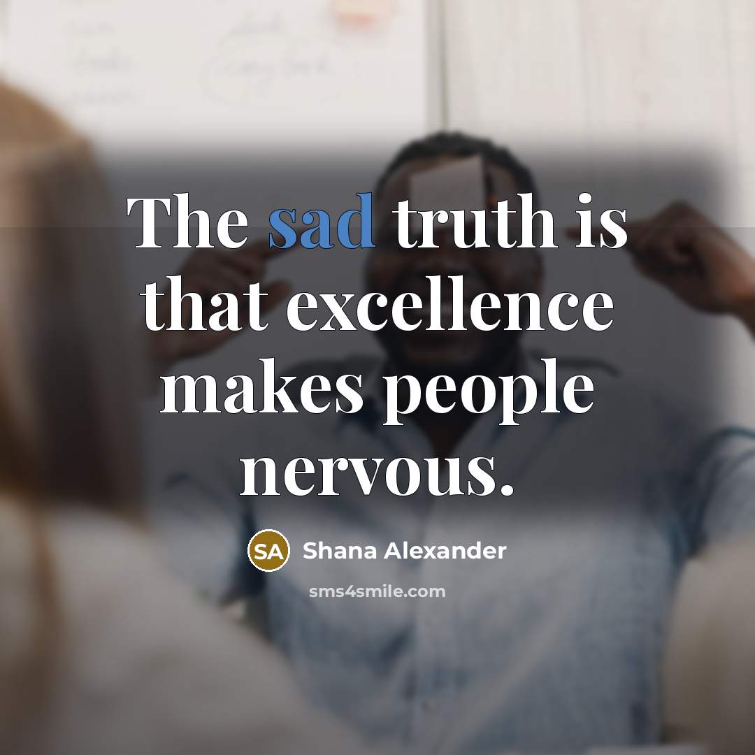 “The sad truth is that excellence makes people nervous.…” quote by Shana Alexander