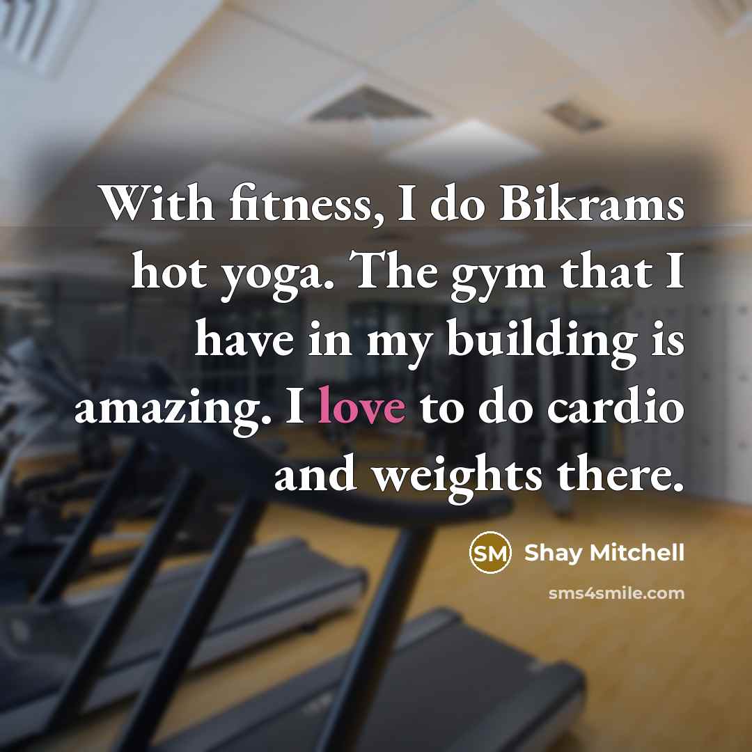 “With fitness, I do Bikrams hot yoga. The gym that…” quote by Shay Mitchell
