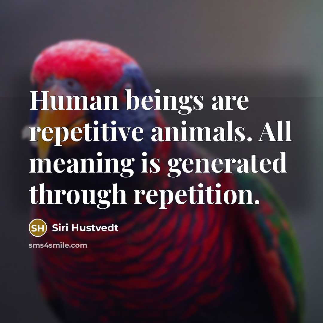 “Human beings are repetitive animals. All meaning is generated through…” quote by Siri Hustvedt