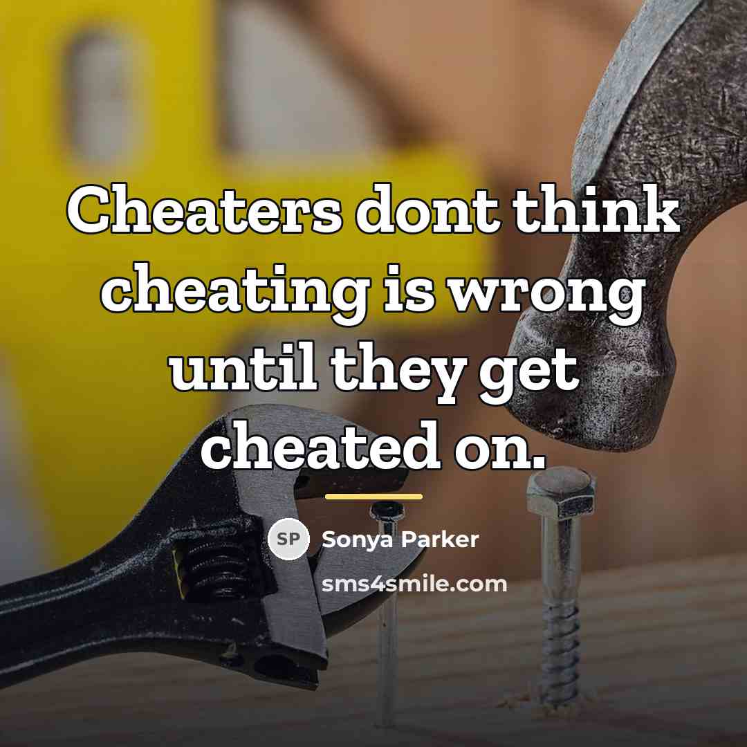 “Cheaters dont think cheating is wrong until they get cheated…” quote by Sonya Parker