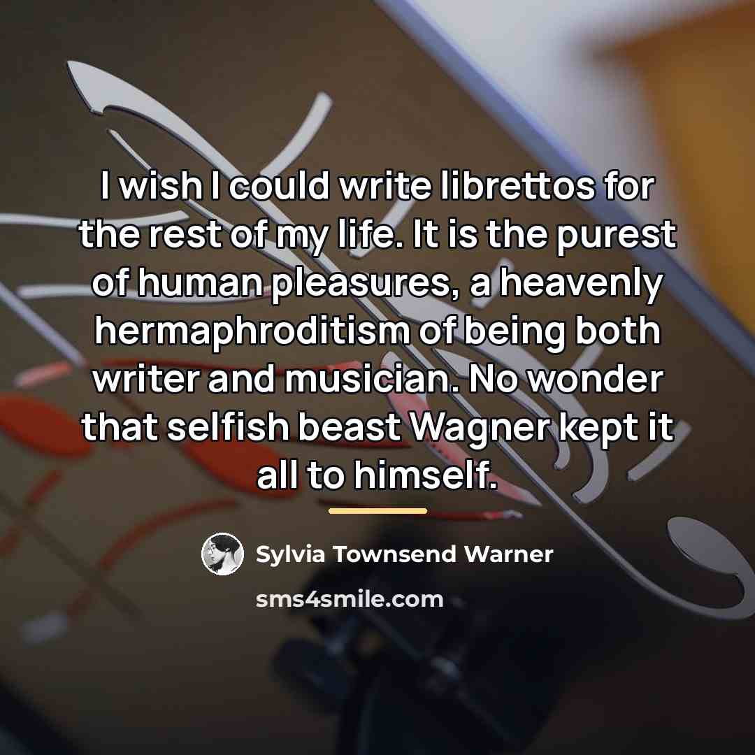 “I wish I could write librettos for the rest of…” quote by Sylvia Townsend Warner
