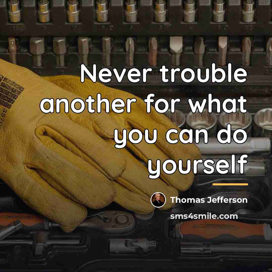 “Never trouble another for what you can do yourself…” quote by Thomas Jefferson