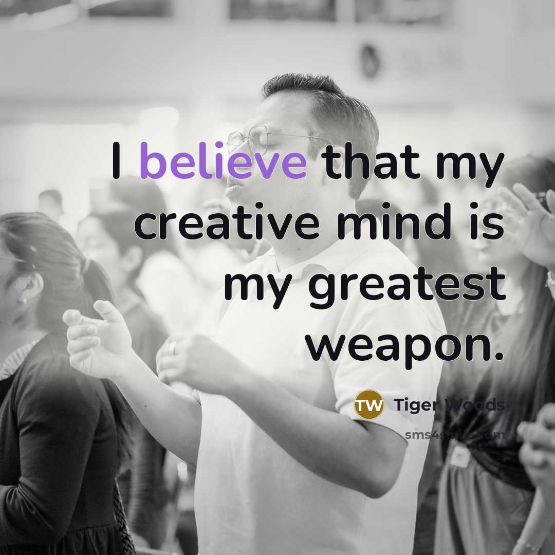 “I believe that my creative mind is my greatest weapon.…” quote by Tiger Woods