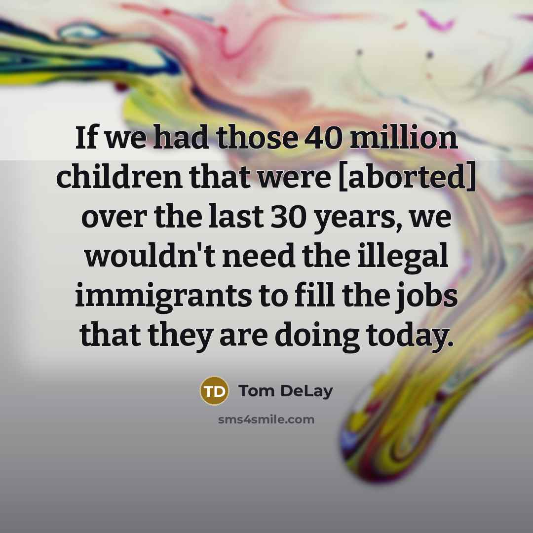 “If we had those 40 million children that were [aborted]…” quote by Tom DeLay