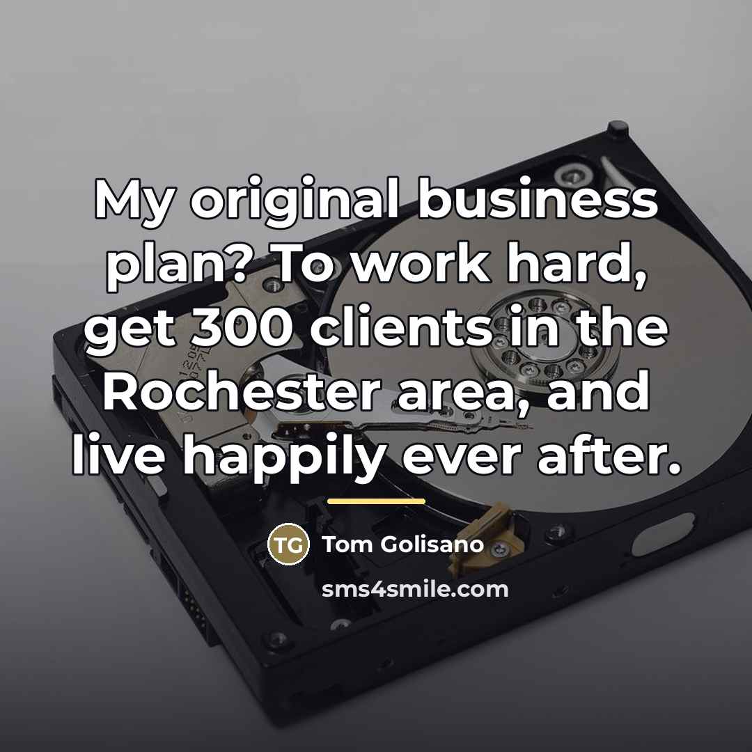 “My original business plan? To work hard, get 300 clients…” quote by Tom Golisano