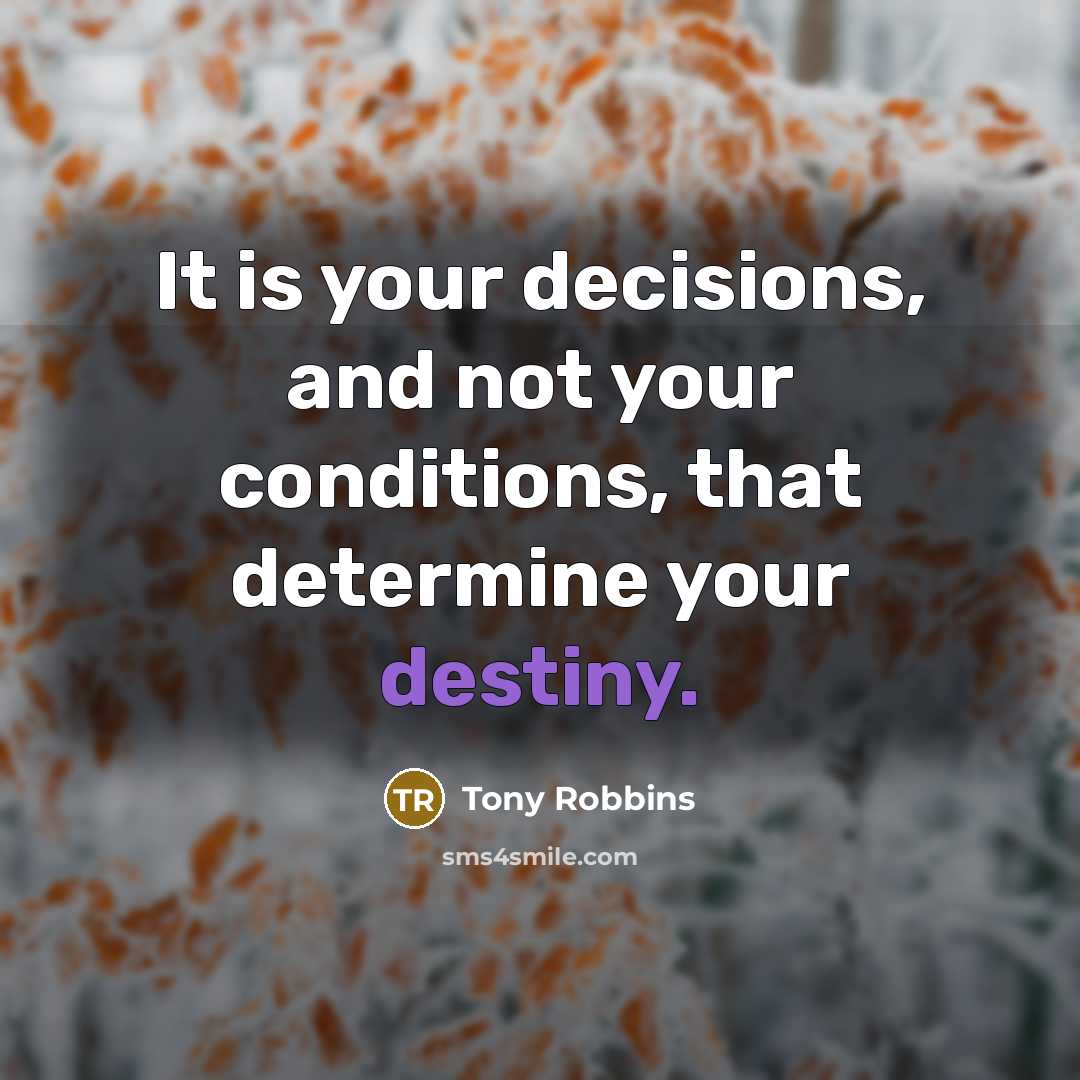 “It is your decisions, and not your conditions, that determine…” quote by Tony Robbins