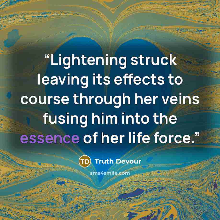 “Lightening struck leaving its effects to course through her veins fusing him into the essence of her life force.” quote by Truth Devour