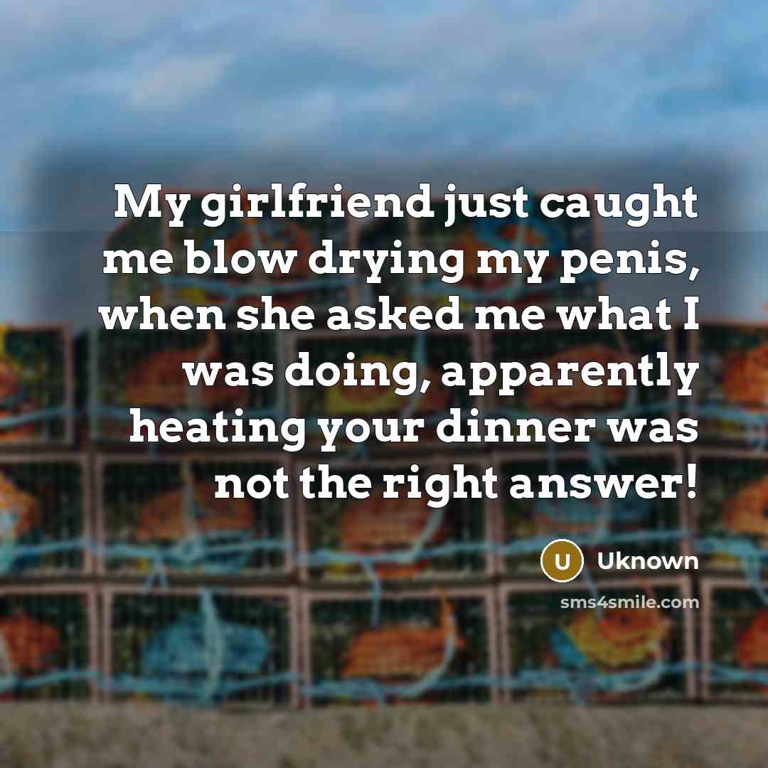 “My girlfriend just caught me blow drying my penis, when…” quote by Uknown