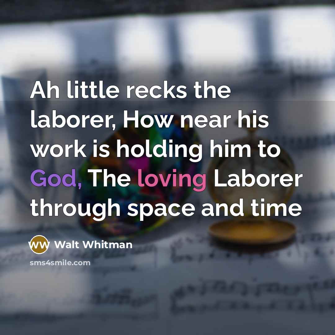 “Ah little recks the laborer, How near his work is…” quote by Walt Whitman