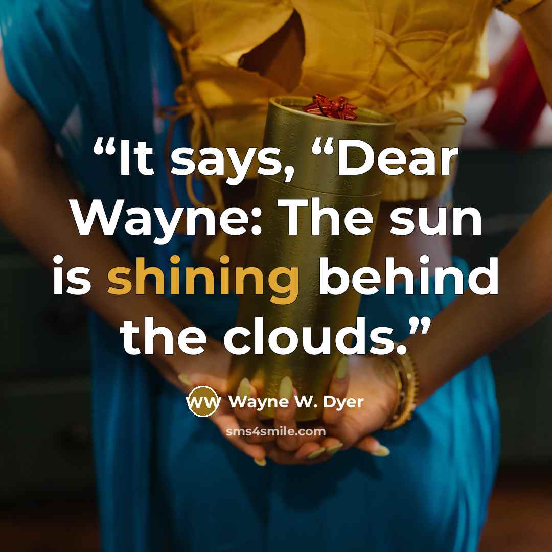 “It says, “Dear Wayne: The sun is shining behind the clouds.” quote by Wayne W. Dyer