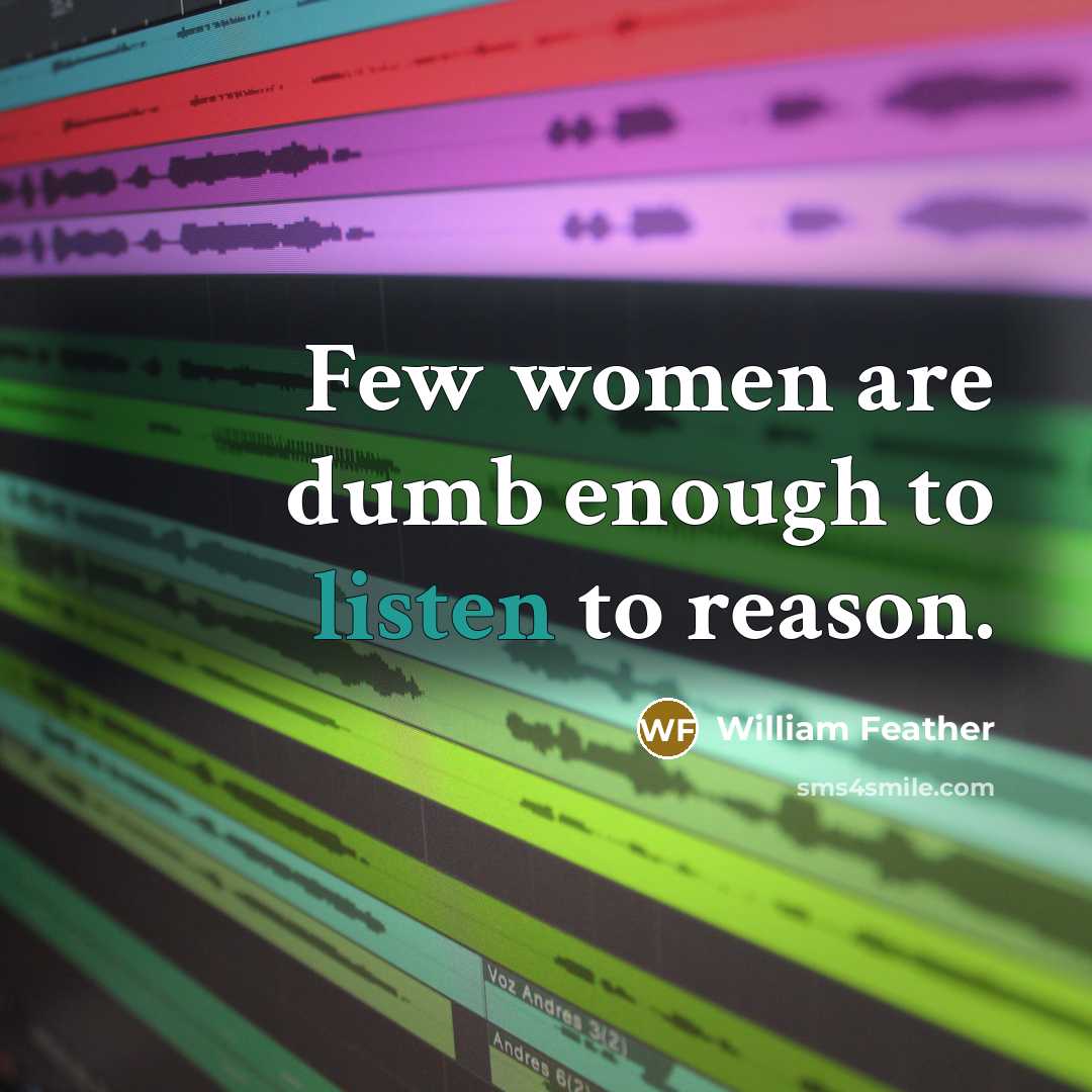 “Few women are dumb enough to listen to reason.…” quote by William Feather