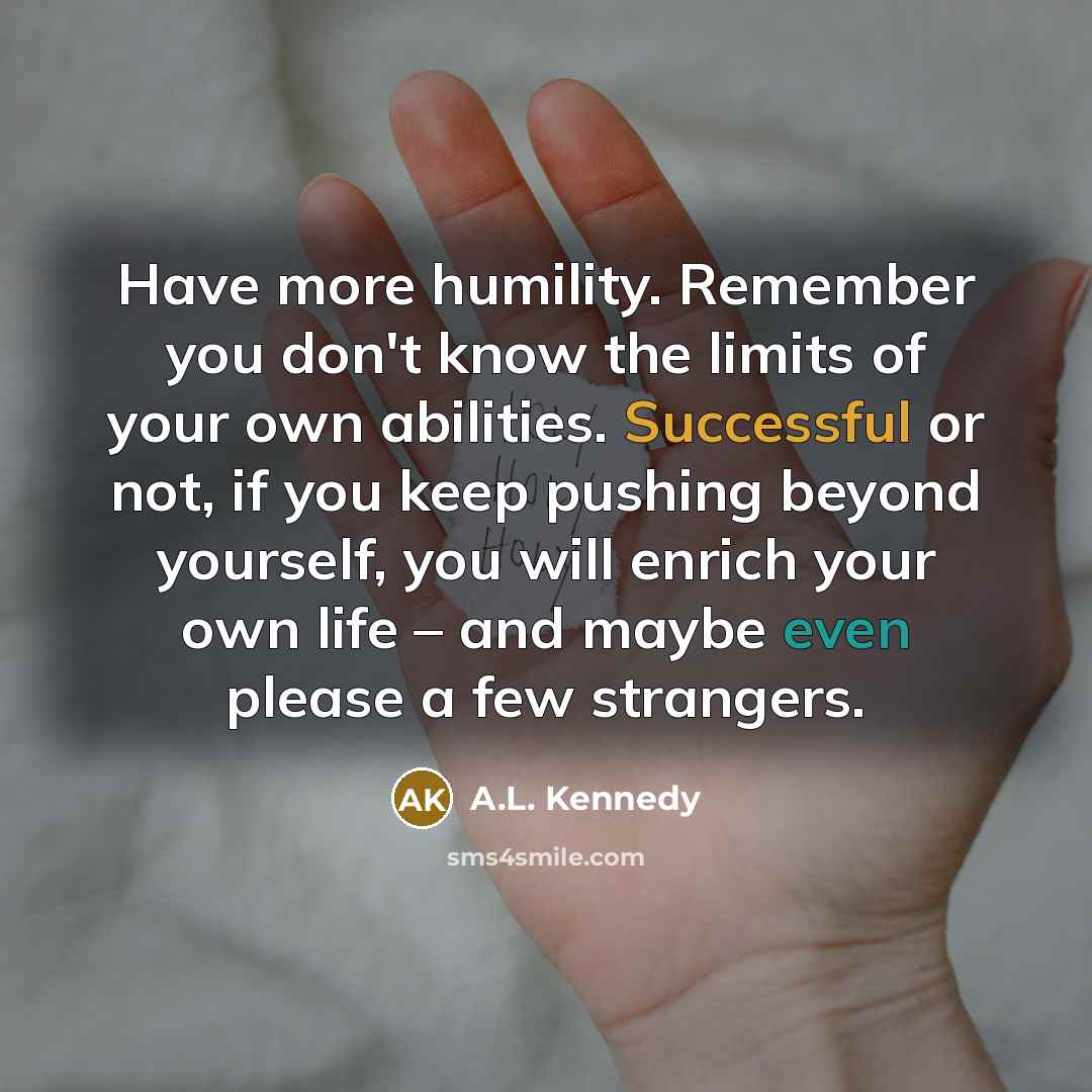 “Have more humility. Remember you don't know the limits of…” quote by A.L. Kennedy
