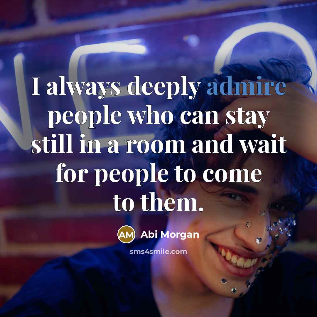 “I always deeply admire people who can stay still in…” quote by Abi Morgan