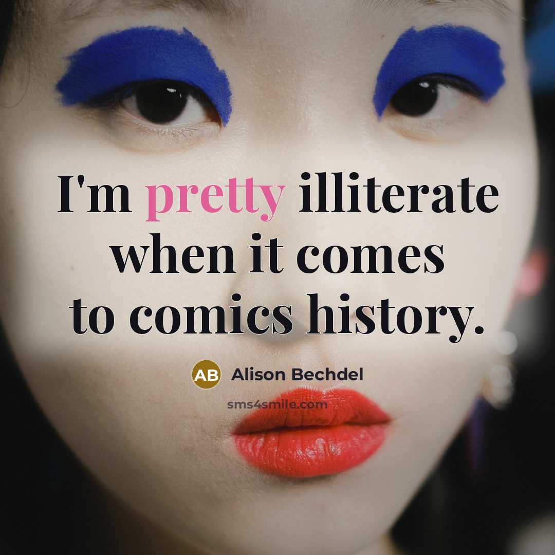 “I'm pretty illiterate when it comes to comics history.…” quote by Alison Bechdel