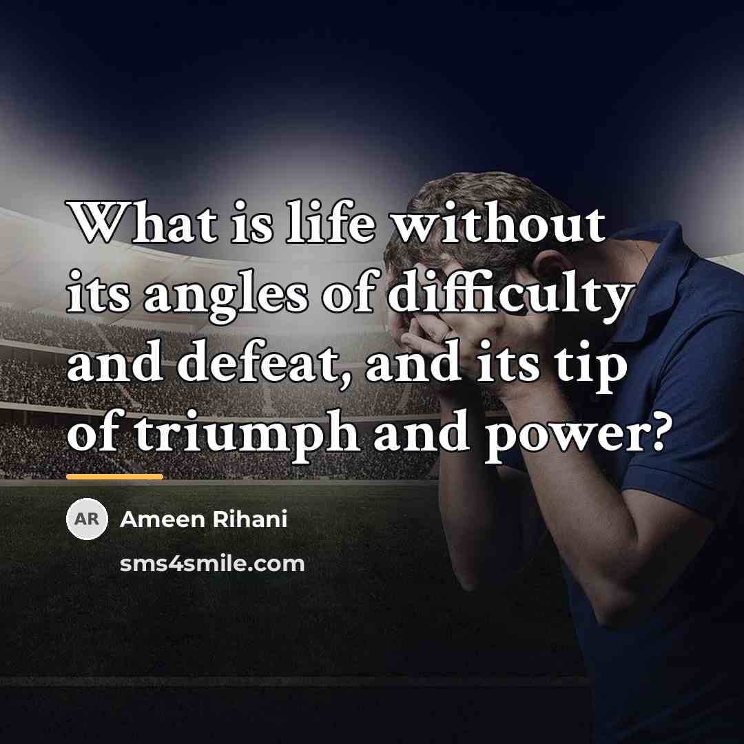 “What is life without its angles of difficulty and defeat,…” quote by Ameen Rihani