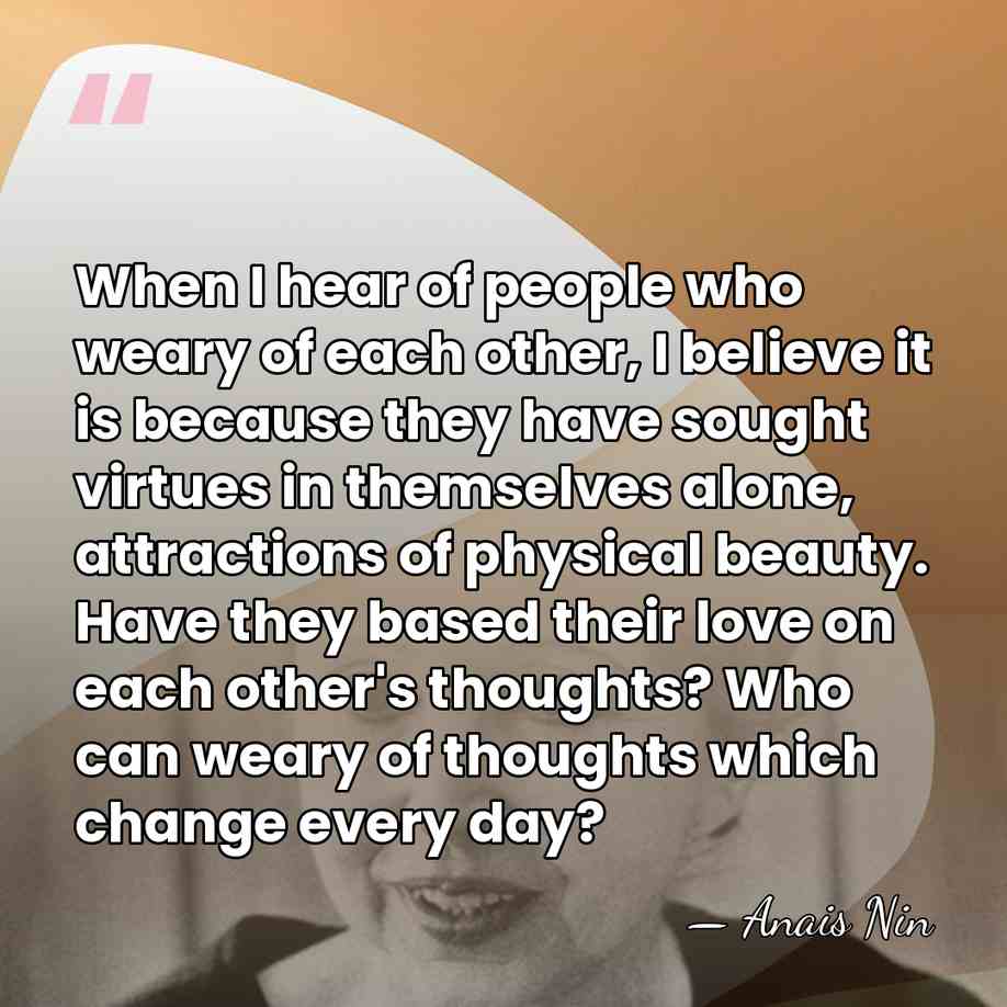 When I hear of people who weary of each other, I believe&hellip; - Anais Nin