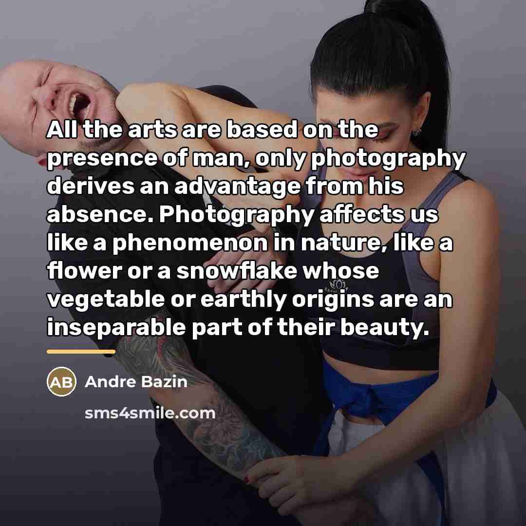 “All the arts are based on the presence of man,…” quote by Andre Bazin