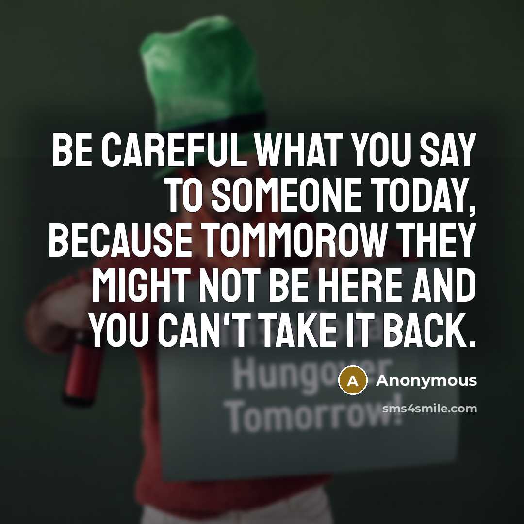 “Be careful what you say to someone today, because tommorow…” quote by Anonymous