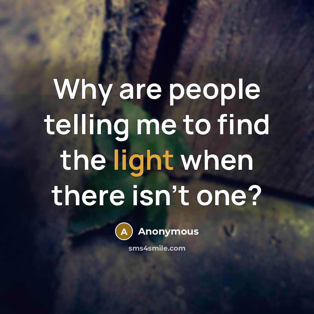 “Why are people telling me to find the light when there isn't one?” quote by Anonymous