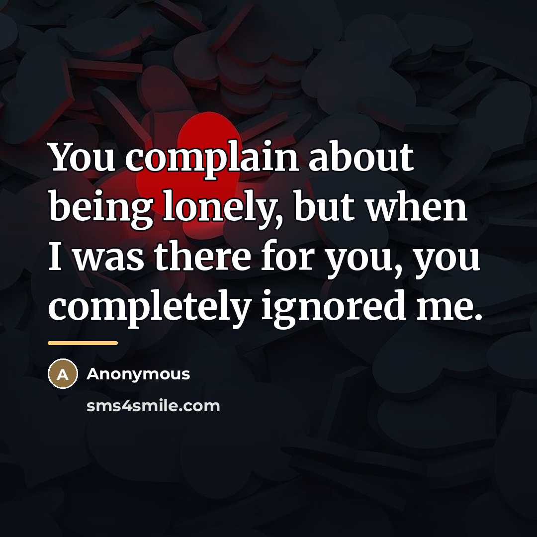 “You complain about being lonely, but when I was there…” quote by Anonymous