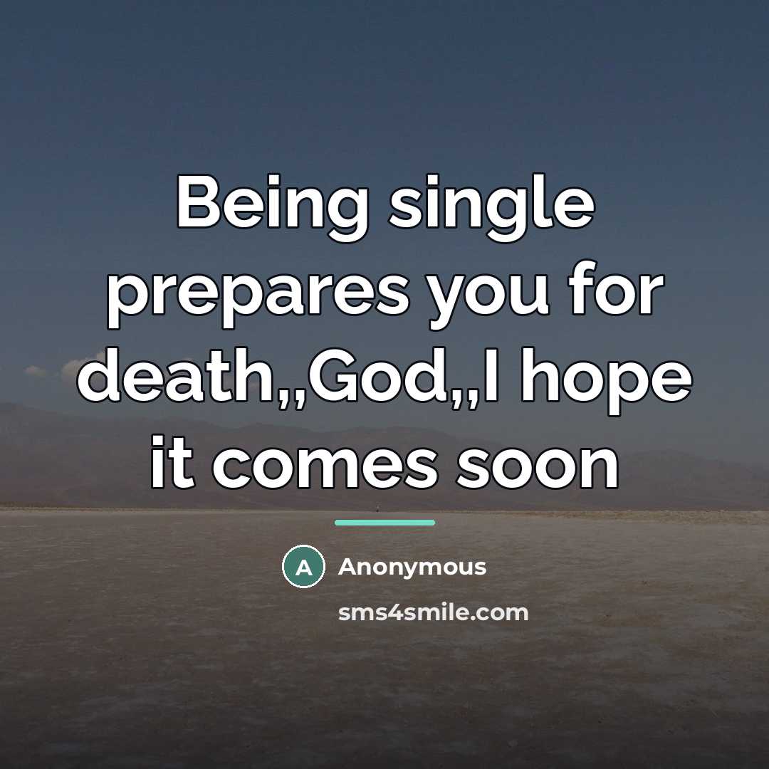 “Being single prepares you for death,,God,,I hope it comes soon…” quote by Anonymous