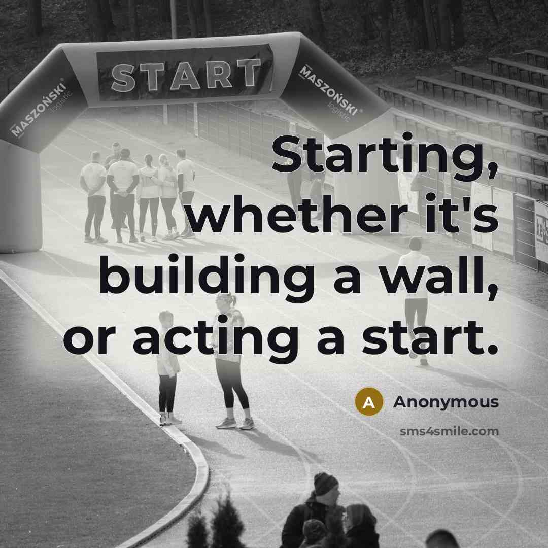 “Starting, whether it's building a wall, or acting a start.” quote by Anonymous
