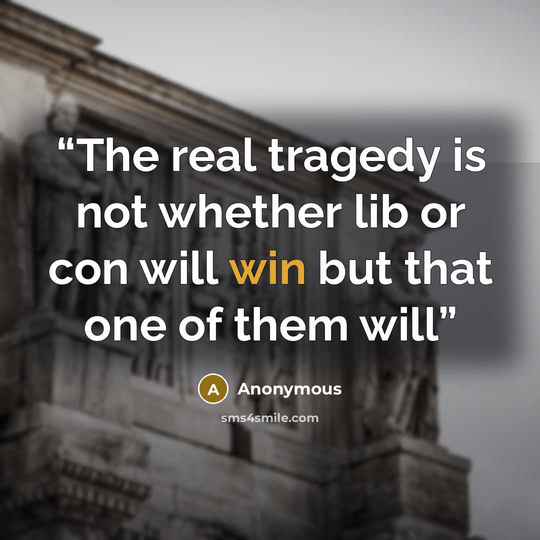 “The real tragedy is not whether lib or con will win but that one of them will” quote by Anonymous