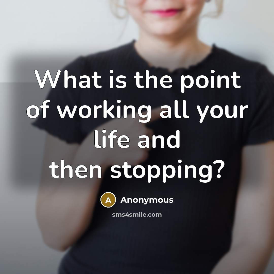 “What is the point of working all your life and…” quote by Anonymous