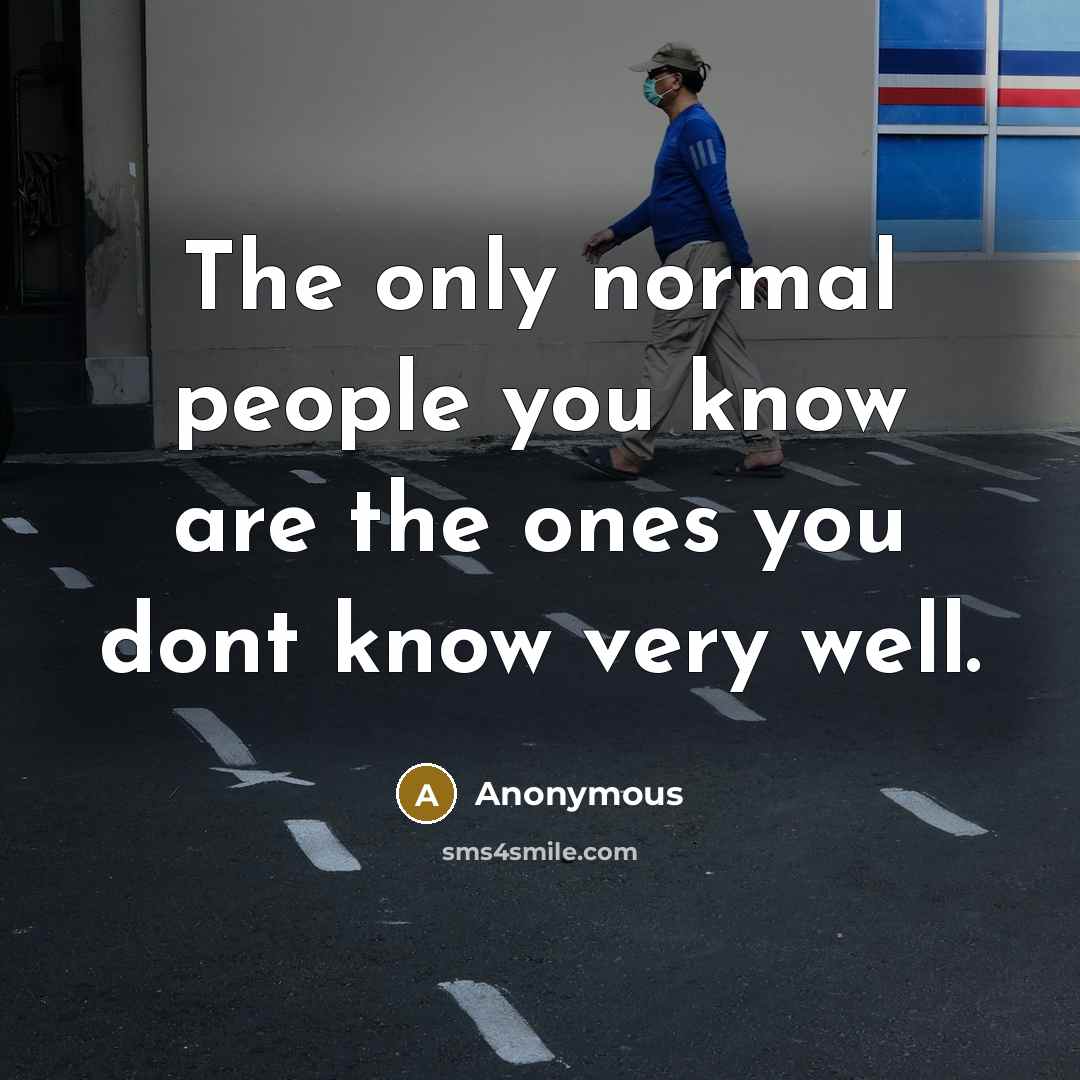 “The only normal people you know are the ones you…” quote by Anonymous