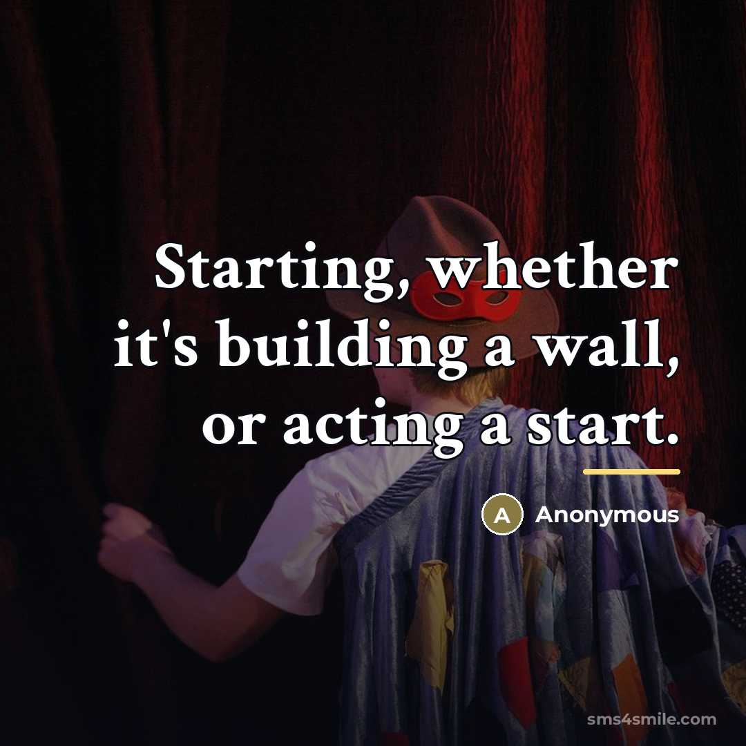 “Starting, whether it's building a wall, or acting a start.…” quote by Anonymous