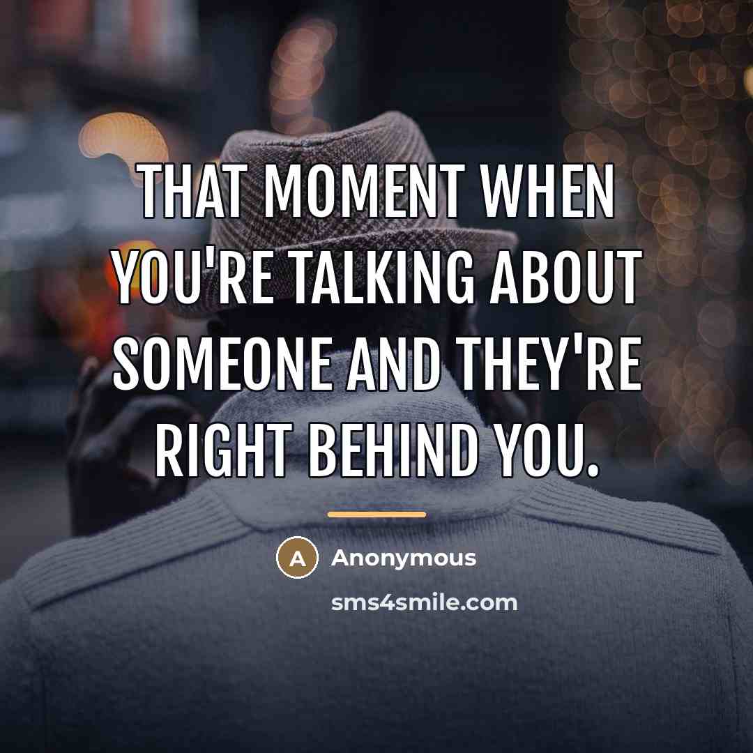 “That moment when you're talking about someone and they're right…” quote by Anonymous