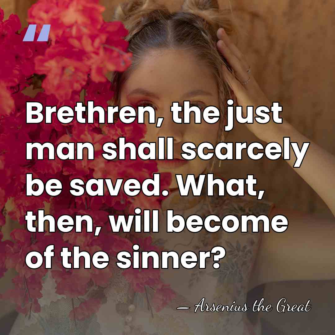 Brethren, the just man shall scarcely be saved. What, then, will become&hellip; - Arsenius the Great