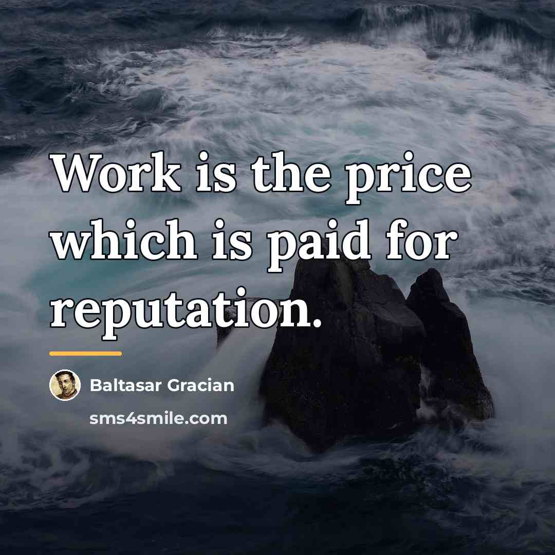 “Work is the price which is paid for reputation.…” quote by Baltasar Gracian