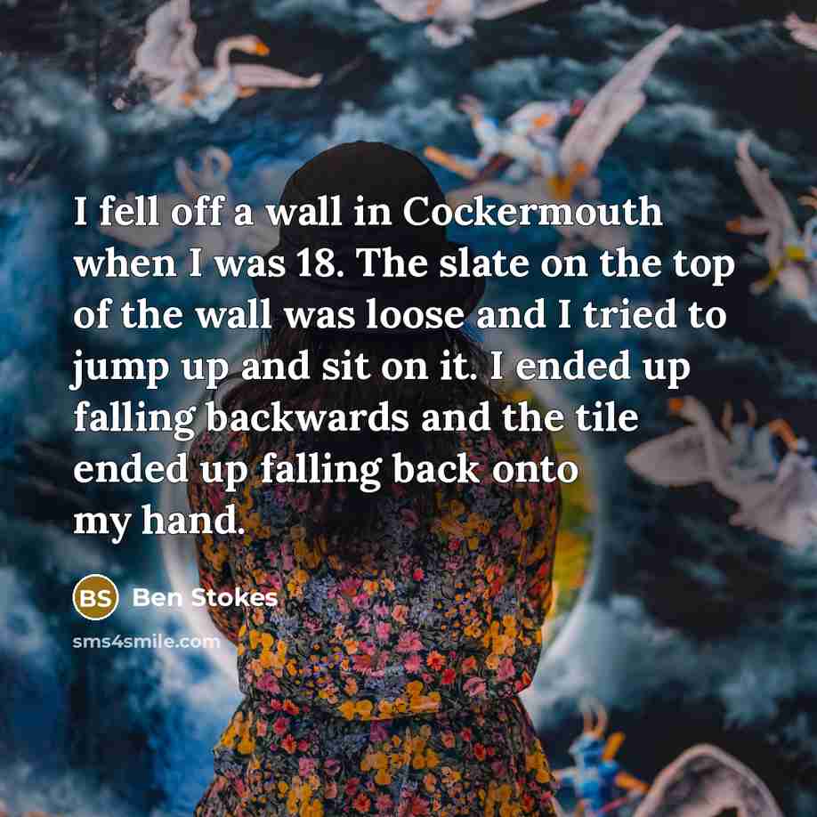 “I fell off a wall in Cockermouth when I was…” quote by Ben Stokes