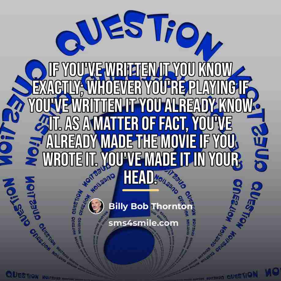 “If you've written it you know exactly; whoever you're playing…” quote by Billy Bob Thornton
