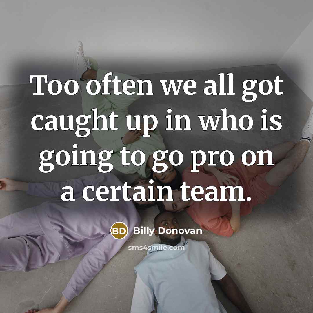 “Too often we all got caught up in who is…” quote by Billy Donovan