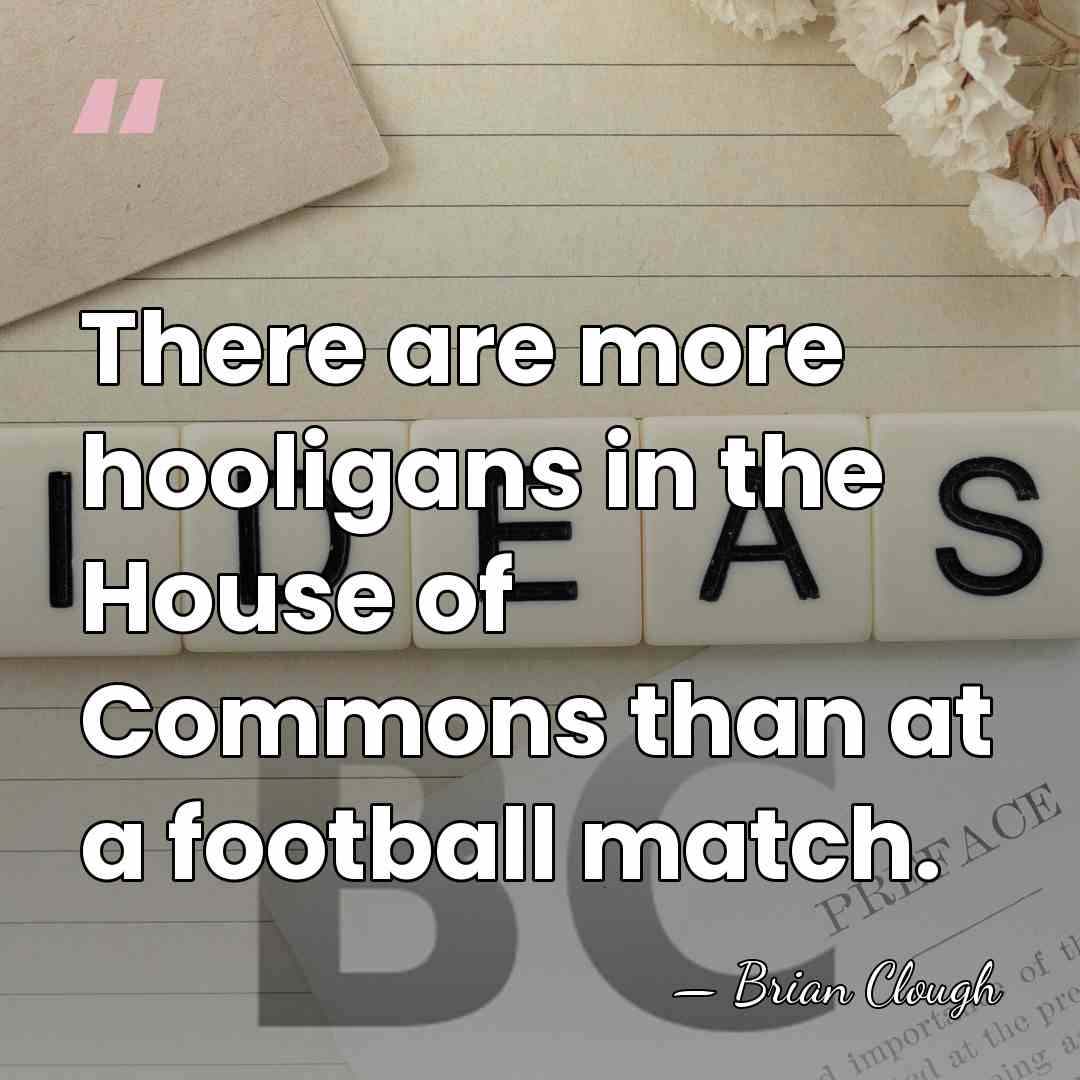 There are more hooligans in the House of Commons than at a&hellip; - Brian Clough