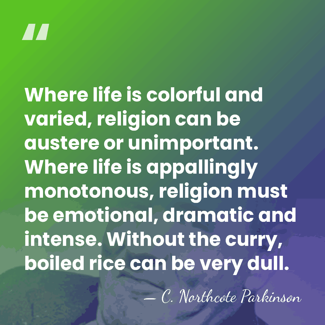 Where life is colorful and varied, religion can be austere or unimportant.&hellip; - C. Northcote Parkinson