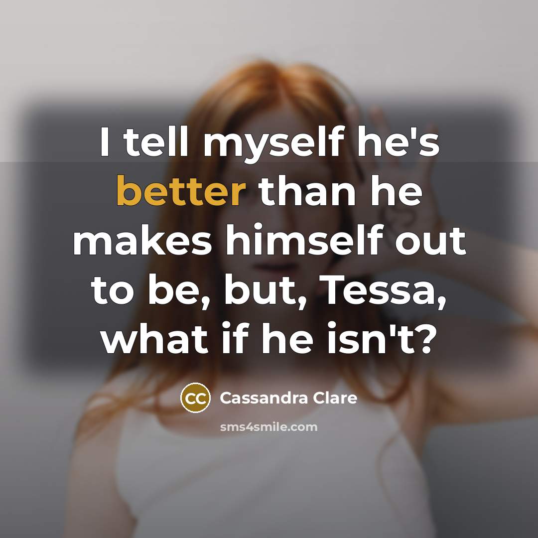 “I tell myself he's better than he makes himself out to be, but, Tessa, what if he isn't?” quote by Cassandra Clare